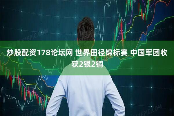 炒股配资178论坛网 世界田径锦标赛&#32;中国军团收获2银2铜