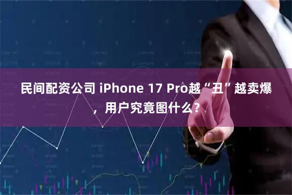 民间配资公司 iPhone 17 Pro越“丑”越卖爆，用户究竟图什么？