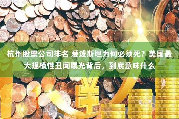 杭州股票公司排名 爱泼斯坦为何必须死？美国最大规模性丑闻曝光背后，到底意味什么