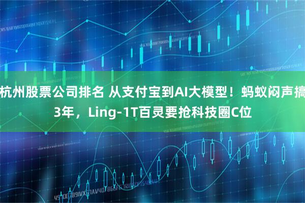 杭州股票公司排名 从支付宝到AI大模型！蚂蚁闷声搞3年，Ling-1T百灵要抢科技圈C位