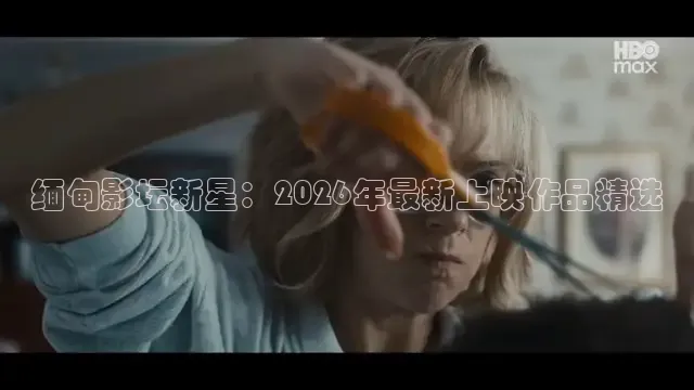缅甸影坛新星：2026年最新上映作品精选